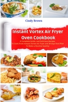 Instant Vortex Air Fryer Oven Cookbook: A Complete Guide, and Delicious Recipes to Cook From Instant Vortex Air Fryer and 30 days food Plan To Make a Routine healthy 1802511229 Book Cover