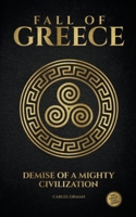 Fall of Greece: Demise of a Mighty Civilization B0CB2C3C56 Book Cover