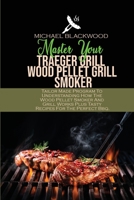 Master Your Traeger Grill Wood Pellet Grill Smoker: Tailor Made Program To Understanding How The Wood Pellet Smoker And Grill Works Plus Tasty Recipes For The Perfect Bbq. 1801410232 Book Cover