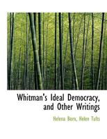 Whitman's Ideal Democracy, and Other Writings 0548609624 Book Cover