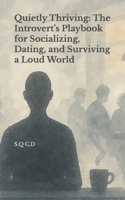 Quietly Thriving: The Introvert’s Playbook for Socializing, Dating, and Surviving a Loud World B0DZT65P7G Book Cover