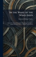 In the Wake of the Wind-Ships: Notes, Records and Biographies Pertaining to the Square-Rigged Merchant Marine of British North America 1026049407 Book Cover