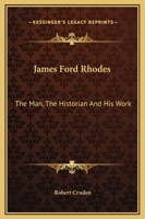 James Ford Rhodes: the Man, the Historian, and His Work 0548449309 Book Cover