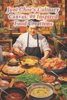 Juni Choe's Culinary Canvas: 99 Inspired Food Creations B0CR2SY6VL Book Cover