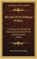 The History Of Sir William Wallace ...: Containing His Parentage, Life, Adventures, Heroic Achievements, Imprisonments And Death 1425510019 Book Cover