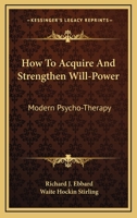 How To Acquire And Strengthen Will-Power: Modern Psycho-Therapy 1162968362 Book Cover
