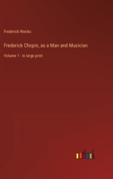 Frederick Chopin, as a Man and Musician: Volume 1 - in large print 3368334468 Book Cover