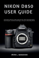NIKON D850 USER GUIDE: Ultimate step by step manual for DSLR photography techniques, camera settings, and pro shooting skills. B0GZW938PT Book Cover