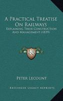 A Practical Treatise on Railways, Explaining Their Construction and Management 116454456X Book Cover