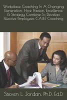 Workplace Coaching In A Changing Generation:: How Passion, Excellence, & Strategy Combine To Develop Effective Employees C.A.R.E Coaching Bonus Extended Edition B084WGF5QY Book Cover