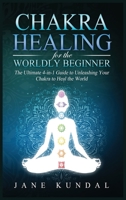 Chakra Healing for the Worldly Beginner: The Ultimate 4-in-1 Guide to Unleashing Your Chakra to Heal the World 1914115457 Book Cover