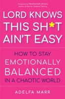 Lord Knows This Sh*t Ain’t Easy: How to Stay Emotionally Balanced in a Chaotic World 1950253376 Book Cover