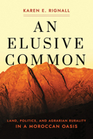 An Elusive Common : Land, Politics, and Agrarian Rurality in a Moroccan Oasis 1501756133 Book Cover