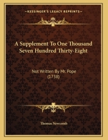 A Supplement To One Thousand Seven Hundred Thirty-Eight: Not Written By Mr. Pope 1179997387 Book Cover
