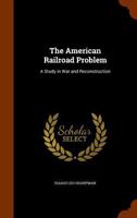 THE AMERICAN RAILROAD PROBLEM A Study in War and Reconstruction 1017954100 Book Cover