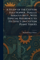 A Study of the Cotton Flea Hopper, Psallus Seriatus Reut, With Especial Reference to Its Effect on Cotton Plant Tissues 1026016657 Book Cover