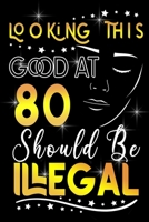 Looking This GOOD AT 80 Should be Illegal: Funny 80th Birthday Gift For 80 Years Old Women B084DGQJB8 Book Cover