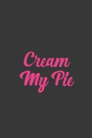 Cream My Pie: Stiffer Than A Greeting Card: Use Our Novelty Journal To Document Your Sexual Adventures, Fantasies, or Bucket List. Makes a Great Gift For Adults 1697011330 Book Cover