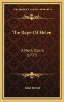 The rape of Helen: a mock-opera. As it is acted at the Theatre Royal in Covent Garden. By John Breval, Esq; 114907714X Book Cover