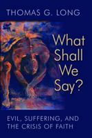 What Shall We Say?: Evil, Suffering, and the Crisis of Faith 0802871399 Book Cover