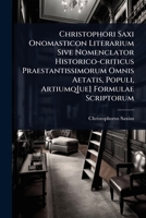 Christophori Saxi Onomasticon Literarium Sive Nomenclator Historico-criticus Praestantissimorum Omnis Aetatis, Populi, Artiumq[ue] Formulae Scriptorum (Romanian Edition) 1024464970 Book Cover