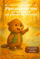 Pipo, el castor que construyó un puente de amistad: Cuento infantil ilustrado en español sobre el valor de la colaboración y la amistad (Guardianes del Bosque de Lúa) (Spanish Edition) B0F6VHRLKX Book Cover