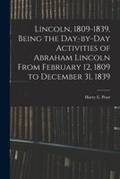 Lincoln, 1809-1839, Being the Day-by-day Activities of Abraham Lincoln From February 12, 1809 to December 31, 1839 1014727049 Book Cover