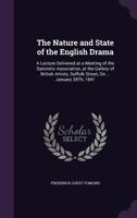 The Nature and State of the English Drama: A Lecture Delivered at a Meeting of the Syncretic Association, at the Gallery of British Artists, Suffolk Street, on ... January 28th, 1841 135769492X Book Cover