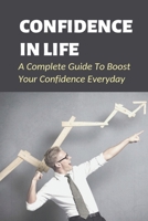 Confidence In Life: A Complete Guide To Boost Your Confidence Everyday: How To Build Sexual Confidence B0991CGTFC Book Cover