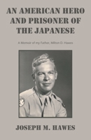 AN AMERICAN HERO And PRISONER OF THE JAPANESE: A Memoir of my Father, Milton D. Hawes B0GKHSNX2R Book Cover