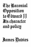 The Baronial Opposition to Edward II; Its Character and Policy; A Study in Administrative History - Primary Source Edition 0548735719 Book Cover