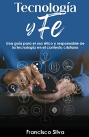 TECNOLOGÍA y FE: Una guía para el uso ético y responsable de la tecnología en el contexto cristiano (Spanish Edition) B0CJL9SZHH Book Cover