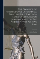 The Province of Jurisprudence Determined: Being the First Part of a Series of Lectures On Jurisprudence, Or, the Philosophy of Positive Law, Volume 1 1014846552 Book Cover