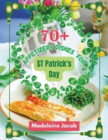 70+ Appetizers Dishes For St Patrick's Day: Luck of the Appetizers: Irish-inspired Bites for St. Patrick's Day Celebrations B0CSZ81DLF Book Cover