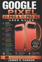 GOOGLE PIXEL 11 PRO & 11 PRO XL USER GUIDE: The Complete Step-By-Step Manual To Master Gemini AI, Pro Camera Features, Android 17, Customization, Battery Life & Everyday Productivity B0HFCMVJLW Book Cover