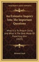 An Extensive Inquiry Into The Important Questions: What It Is To Preach Christ, And What Is The Best Mode Of Preaching Him 116647898X Book Cover