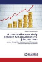 A comparative case study between full acquisitions vs. joint ventures: as seen through the development of Telefonica's international growth strategies 3659159417 Book Cover