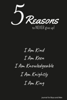 5 Reasons to NEVER give up! I Am Kind, I Am Keen, I Am Knowledgeable, I Am Knightly, I Am King: journal for Boys and Men 1312667281 Book Cover