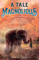 A Tale Magnolious: A Tale Magnolious: The Adventures of an Orphan, Her Elephant, and Some Rather Unusual Seeds 1984831755 Book Cover