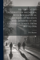 History of the University of Michigan, With Biographical Sketches of Regents and Members of the University Senate From 1837 to 1906 1021461059 Book Cover