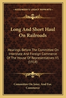 Long And Short Haul On Railroads: Hearings Before The Committee On Interstate And Foreign Commerce Of The House Of Representatives V1 112096850X Book Cover