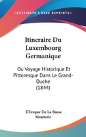 Itineraire Du Luxembourg Germanique: Ou Voyage Historique Et Pittoresque Dans Le Grand-Duche (1844) 1167708164 Book Cover