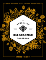 The Asheville Bee Charmer Cookbook: Sweet and Savory Recipes Inspired by 28 Honey Varietals and Blends 1572842288 Book Cover
