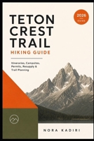 Teton Crest Trail Hiking Guide: Itineraries, Campsites, Permits, Resupply & Trail Planning B0H9Y546SS Book Cover