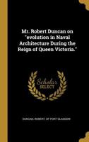 Mr. Robert Duncan on "evolution in Naval Architecture During the Reign of Queen Victoria." 0526540176 Book Cover