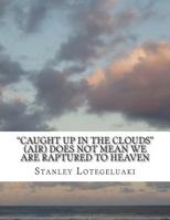 "Caught up in the Clouds" (Air) Does Not Mean We Are Raptured to Heaven 1495471500 Book Cover