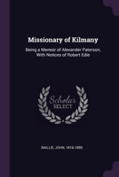 Missionary of Kilmany: Being a Memoir of Alexander Paterson, With Notices of Robert Edie 1379107474 Book Cover