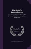 The Grateful Remembrance: An Anniversary Discourse, Delivered in St. Thomas' Church, New Haven, Easter Sunday, 1858 1359314350 Book Cover