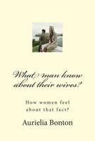 What man know about their wives?: How women feel about that fact? 149611180X Book Cover