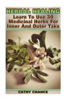 Herbal Healing: Learn To Use 30 Medicinal Herbs For Inner And Outer Take 1976245761 Book Cover
